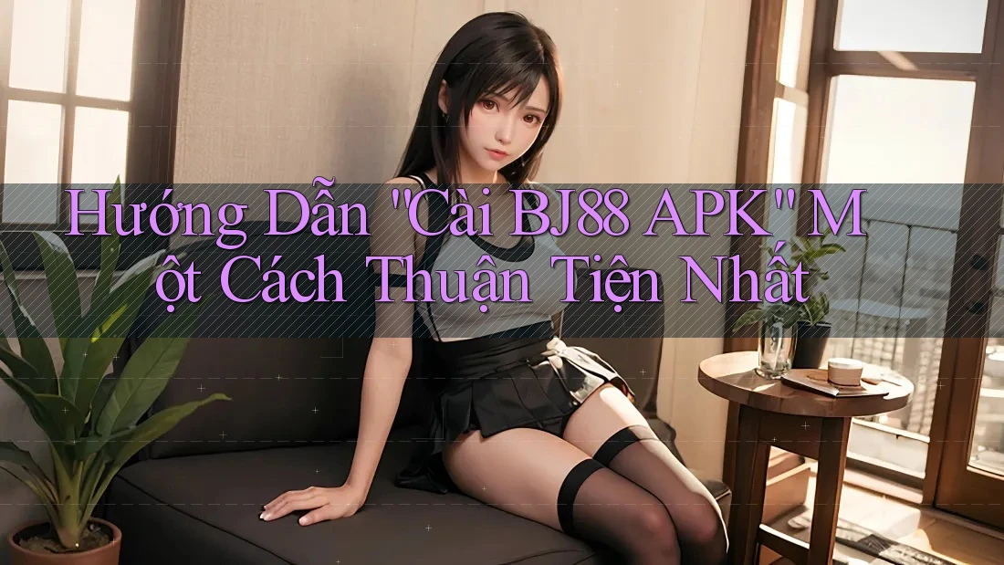 Hướng Dẫn “Cài BJ88 APK” Một Cách Thuận Tiện Nhất Hướng Dẫn “Cài BJ88 APK” Một Cách Thuận Tiện Nhất
