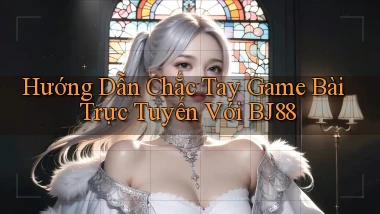 hướng dẫn chắc tay game bài trực tuyến với bj88