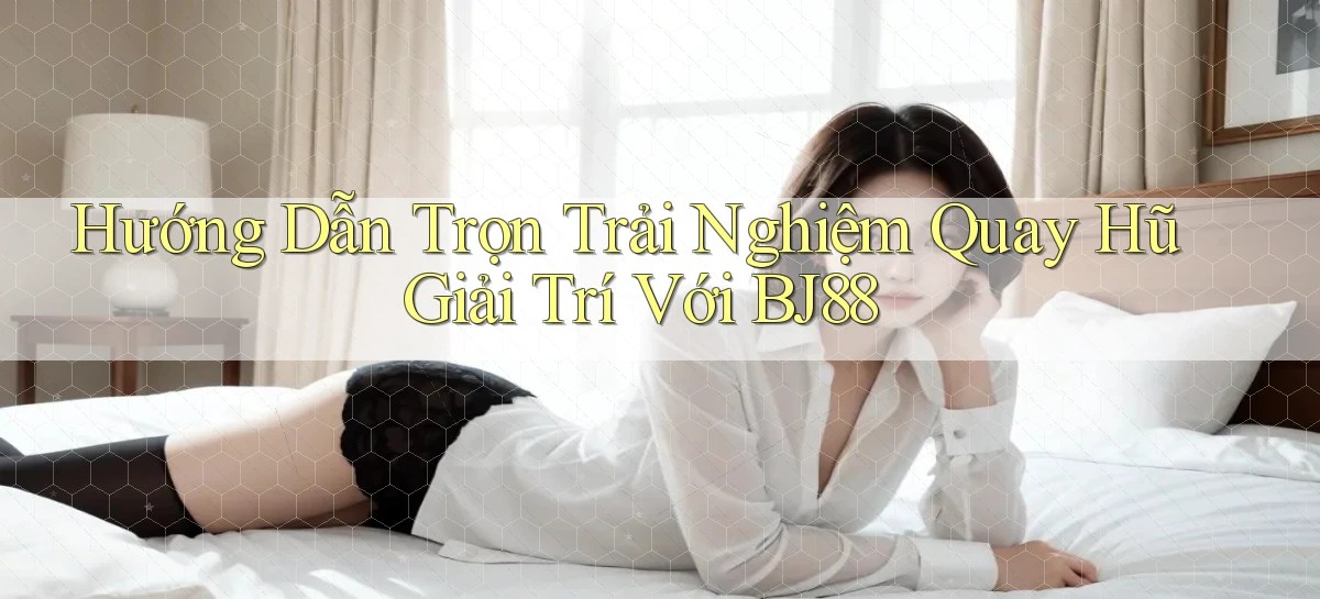 hướng dẫn trọn trải nghiệm quay hũ giải trí với bj88