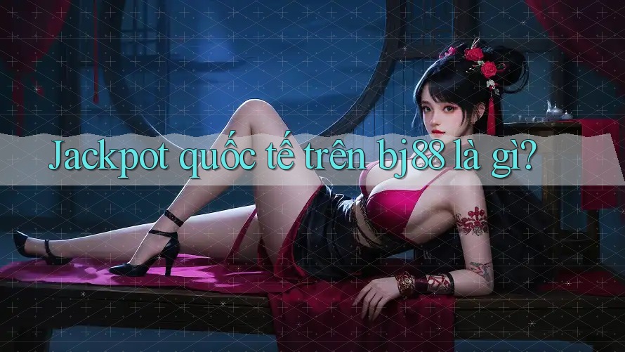 Jackpot quốc tế trên bj88 là gì?