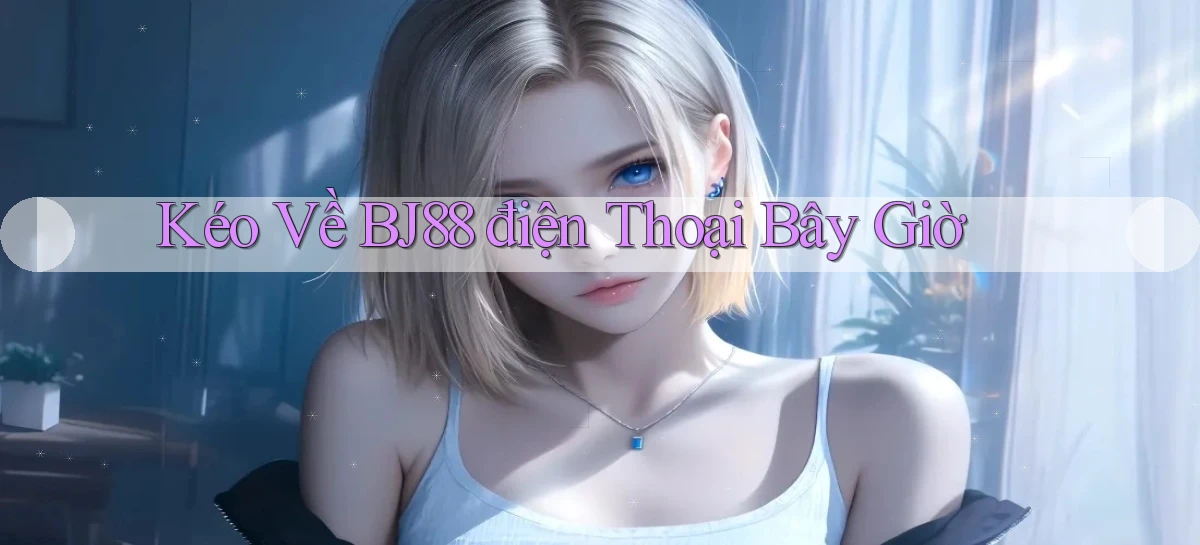 kéo về bj88 điện thoại bây giờ