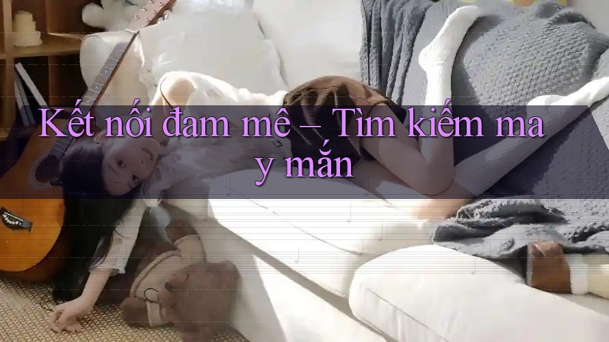 Kết nối đam mê – Tìm kiếm may mắn Kết nối đam mê – Tìm kiếm may mắn