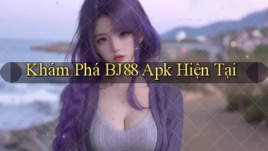 khám phá bj88 apk hiện tại