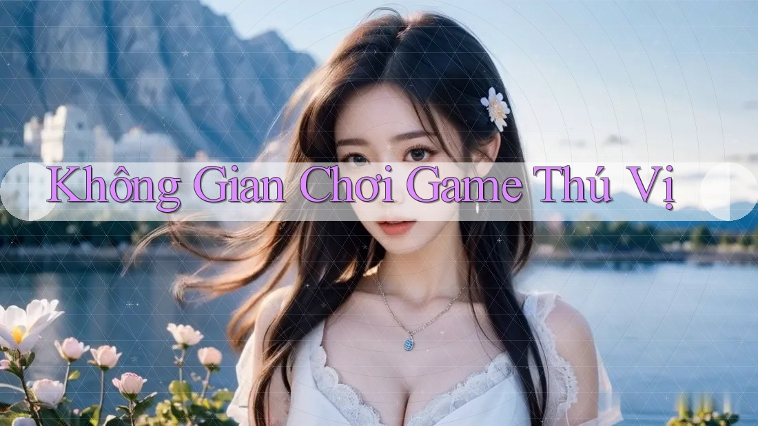 Không Gian Chơi Game Thú Vị