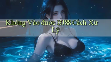 không vào được bj88 cách xử lý
