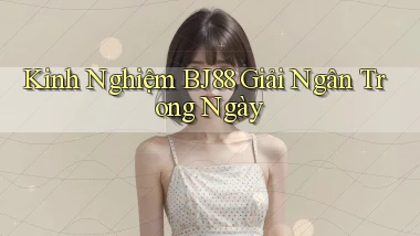 kinh nghiệm bj88 giải ngân trong ngày