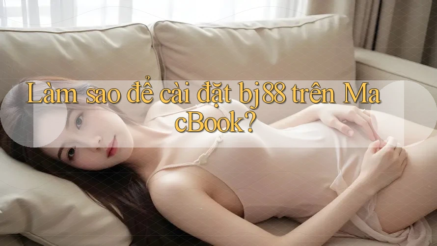 Làm sao để cài đặt bj88 trên MacBook?