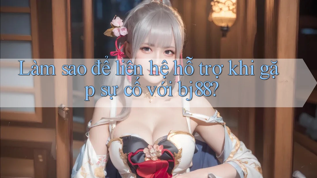 Làm sao để liên hệ hỗ trợ khi gặp sự cố với bj88? Làm sao để liên hệ hỗ trợ khi gặp sự cố với bj88?
