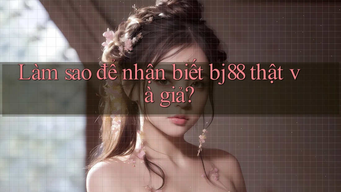Làm sao để nhận biết bj88 thật và giả? Làm sao để nhận biết bj88 thật và giả?