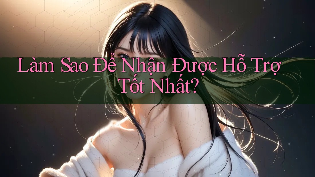Làm Sao Để Nhận Được Hỗ Trợ Tốt Nhất?