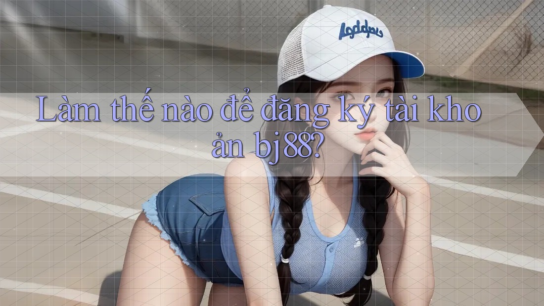 Làm thế nào để đăng ký tài khoản bj88?