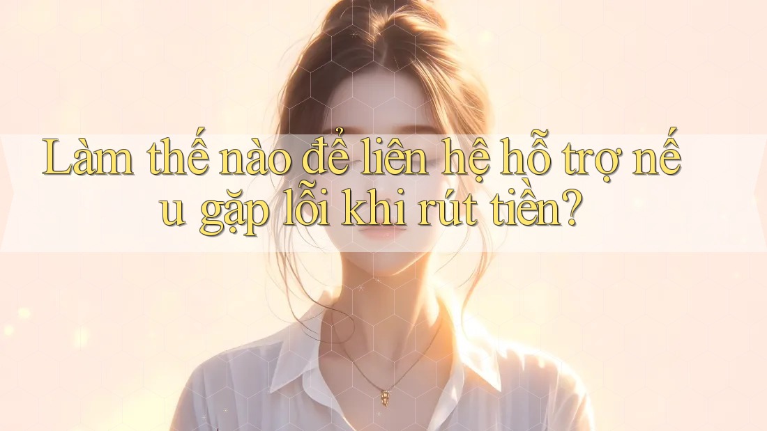 Làm thế nào để liên hệ hỗ trợ nếu gặp lỗi khi rút tiền? Làm thế nào để liên hệ hỗ trợ nếu gặp lỗi khi rút tiền?