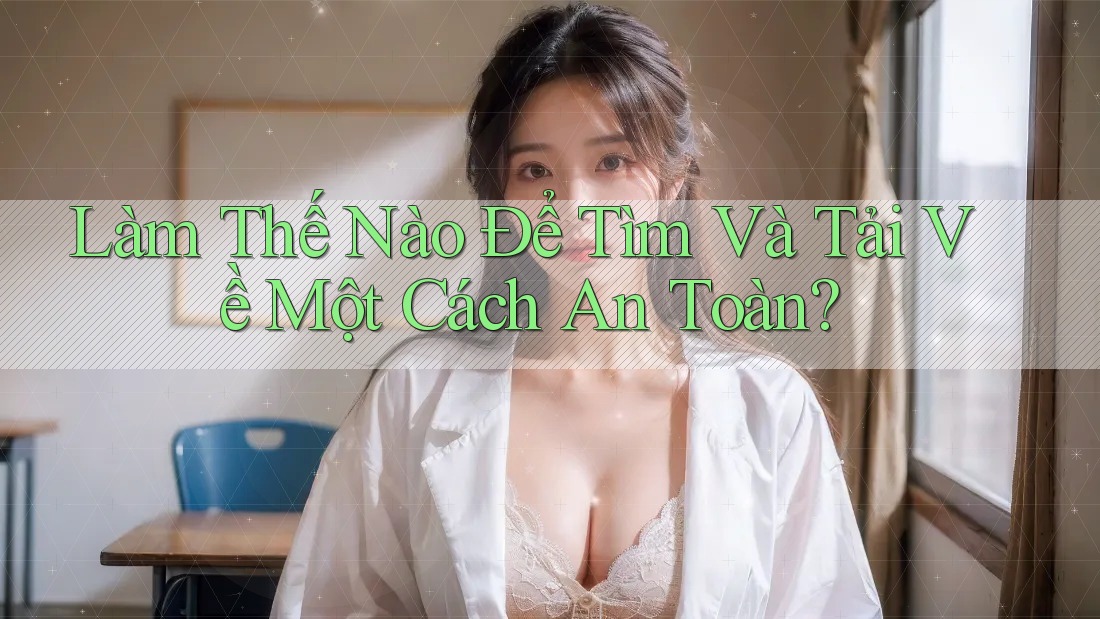Làm Thế Nào Để Tìm Và Tải Về Một Cách An Toàn? Làm Thế Nào Để Tìm Và Tải Về Một Cách An Toàn?
