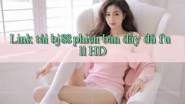link tải bj88 phiên bản đầy đủ full hd