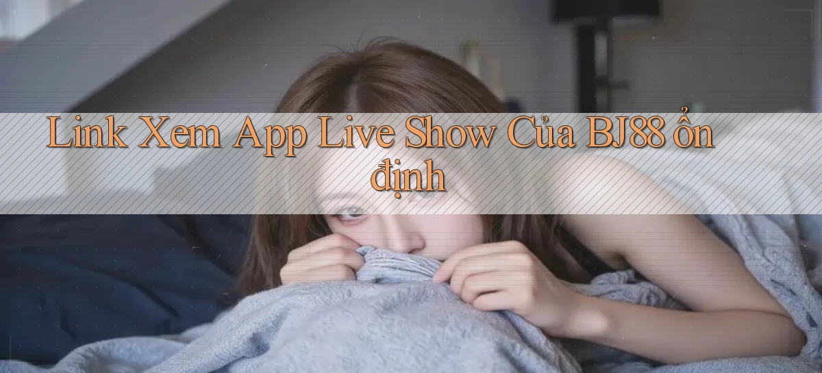 link xem app live show của bj88 ổn định
