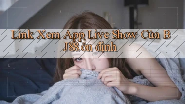 link xem app live show của bj88 ổn định