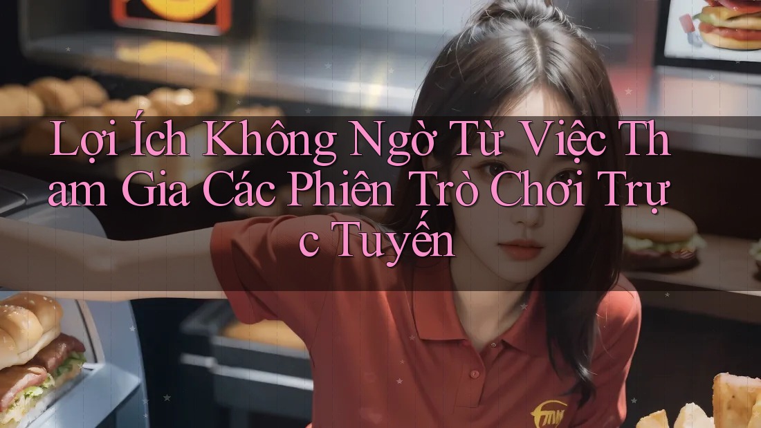 Lợi Ích Không Ngờ Từ Việc Tham Gia Các Phiên Trò Chơi Trực Tuyến