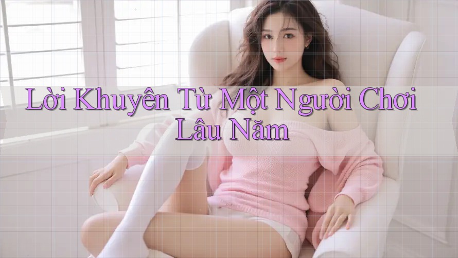 Lời Khuyên Từ Một “Người Chơi Lâu Năm”
