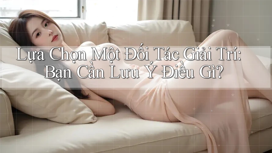 Lựa Chọn Một Đối Tác Giải Trí: Bạn Cần Lưu Ý Điều Gì?