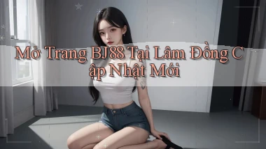 mở trang bj88 tại Lâm Đồng cập nhật mới