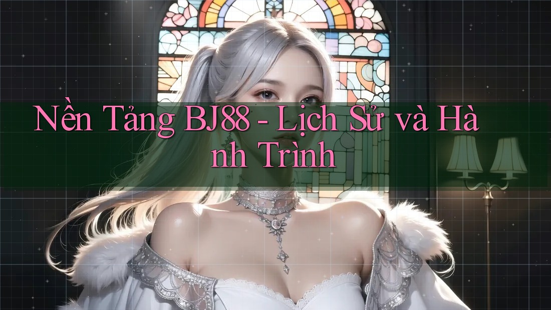 Nền Tảng BJ88 - Lịch Sử và Hành Trình Nền Tảng BJ88 - Lịch Sử và Hành Trình