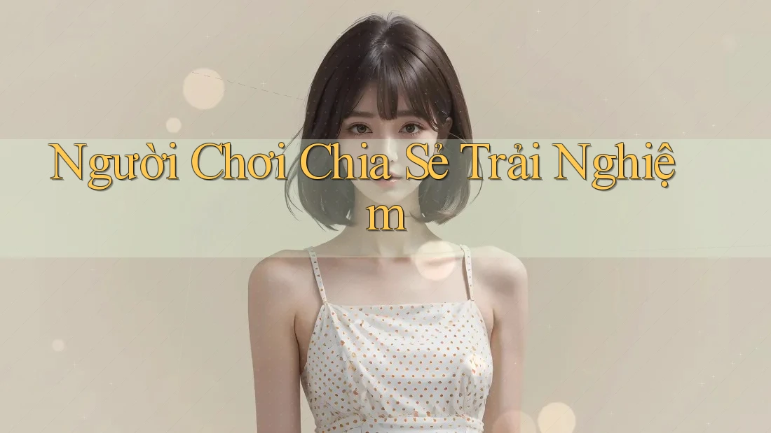 Người Chơi Chia Sẻ Trải Nghiệm