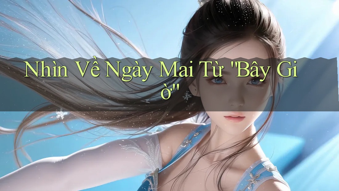 Nhìn Về Ngày Mai Từ “Bây Giờ” Nhìn Về Ngày Mai Từ “Bây Giờ”