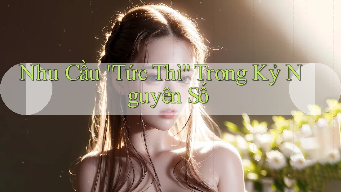 Nhu Cầu “Tức Thì” Trong Kỷ Nguyên Số Nhu Cầu “Tức Thì” Trong Kỷ Nguyên Số
