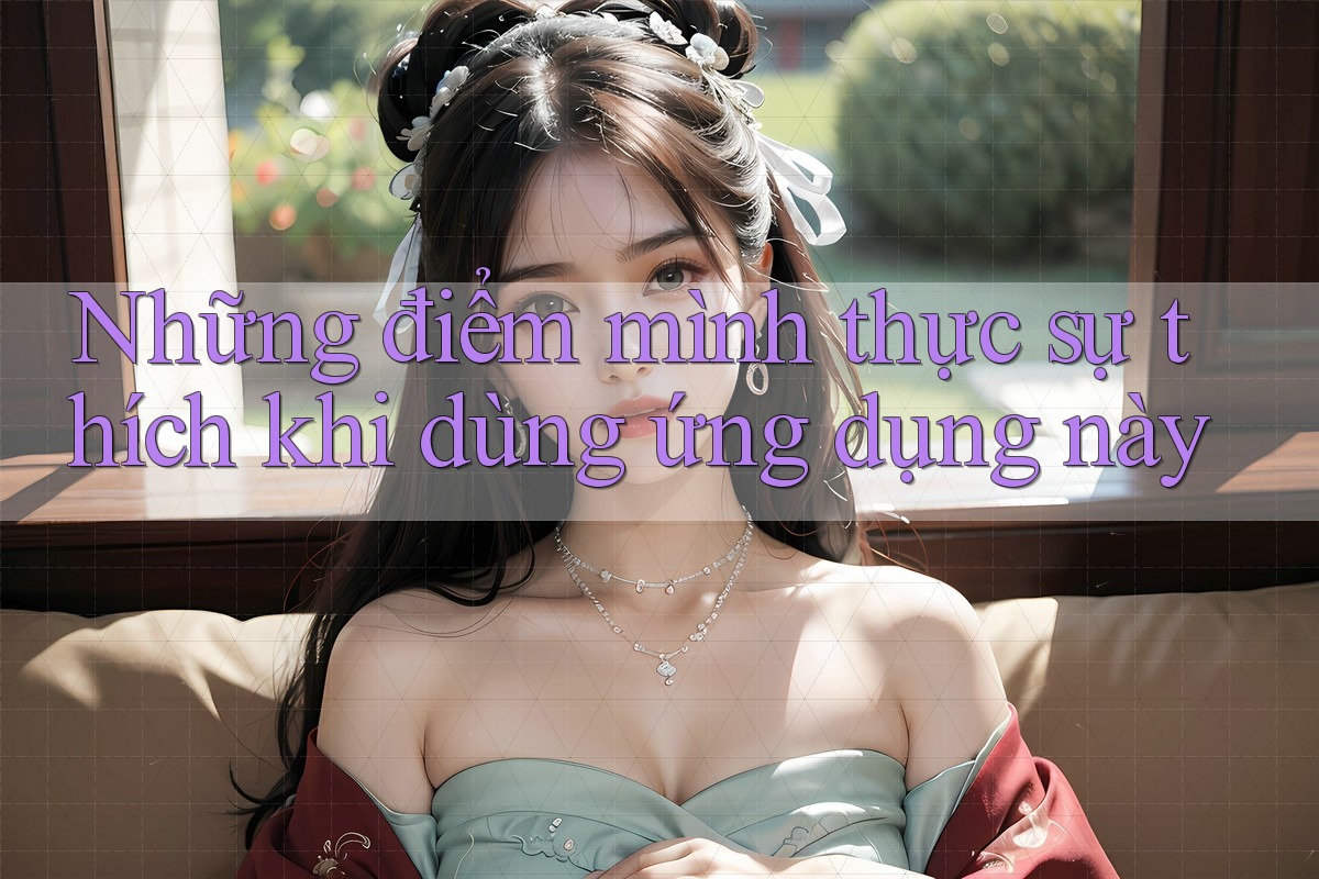 Những điểm mình thực sự thích khi dùng ứng dụng này Những điểm mình thực sự thích khi dùng ứng dụng này