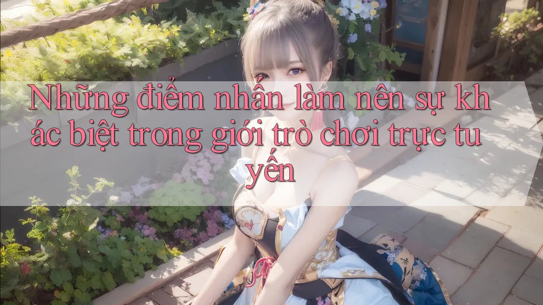 Những điểm nhấn làm nên sự khác biệt trong giới trò chơi trực tuyến Những điểm nhấn làm nên sự khác biệt trong giới trò chơi trực tuyến