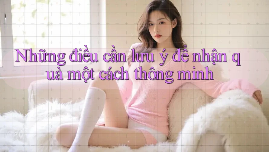 Những điều cần lưu ý để nhận quà một cách thông minh