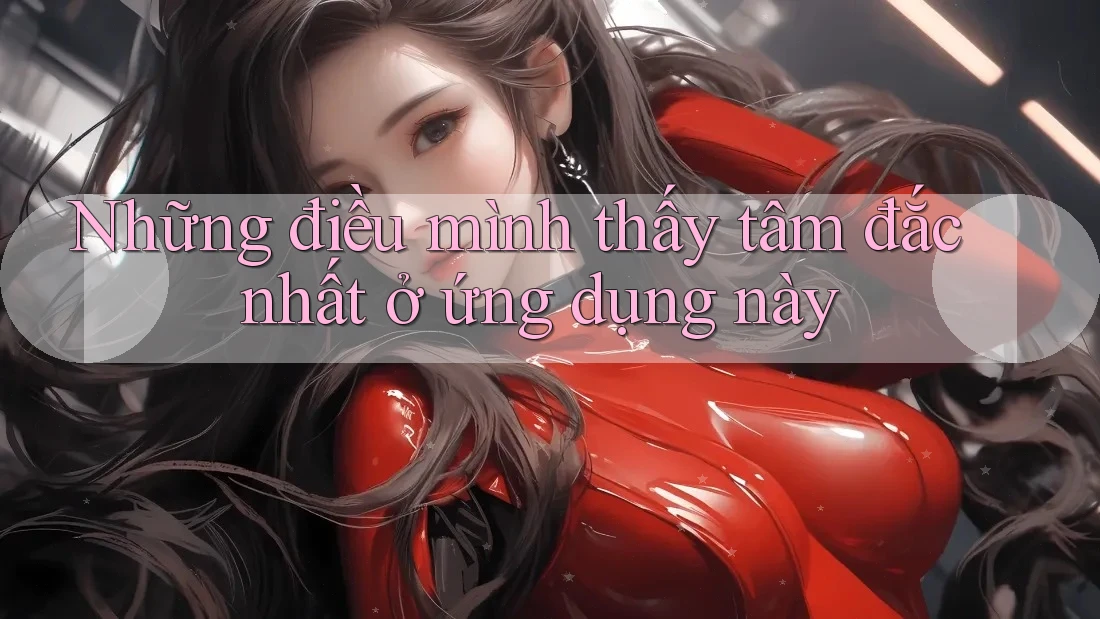 Những điều mình thấy tâm đắc nhất ở ứng dụng này Những điều mình thấy tâm đắc nhất ở ứng dụng này