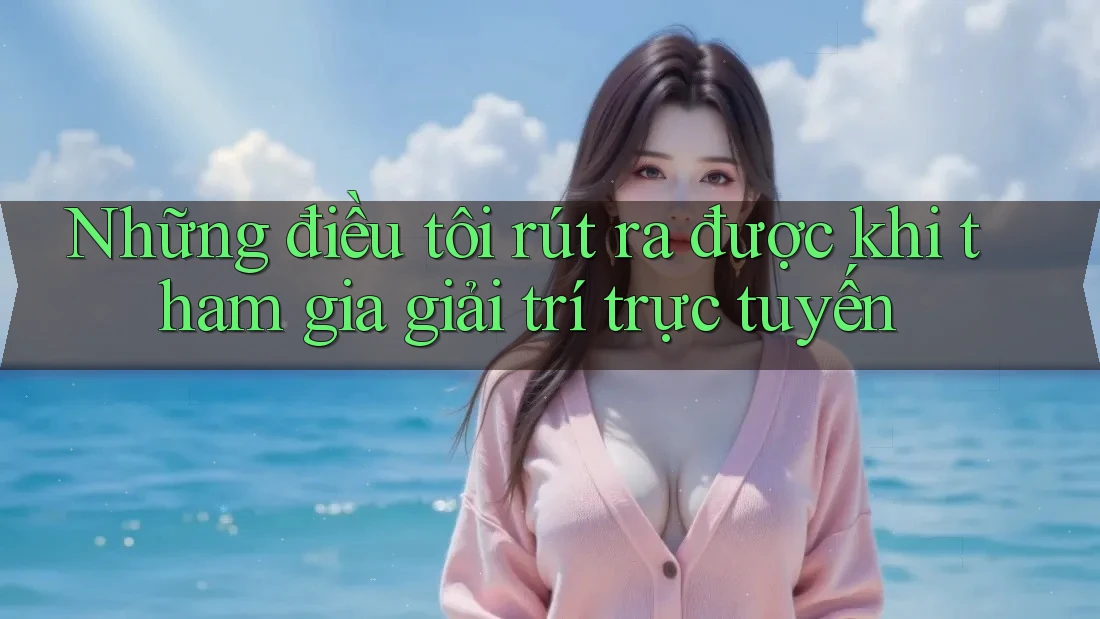 Những điều tôi rút ra được khi tham gia giải trí trực tuyến