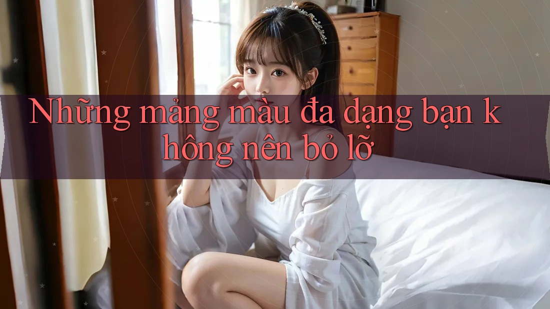 Những mảng màu đa dạng bạn không nên bỏ lỡ Những mảng màu đa dạng bạn không nên bỏ lỡ