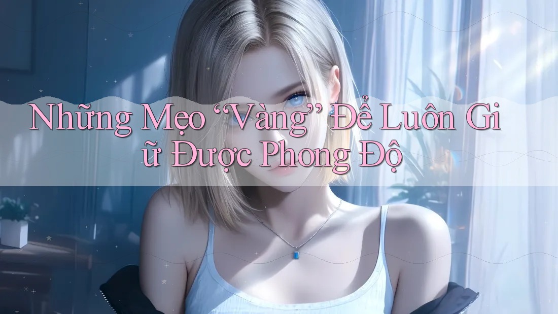 Những Mẹo “Vàng” Để Luôn Giữ Được Phong Độ