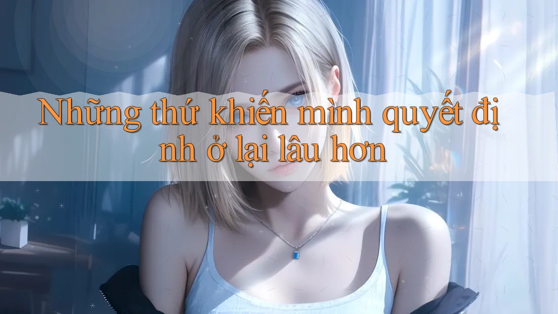 Những thứ khiến mình quyết định ở lại lâu hơn