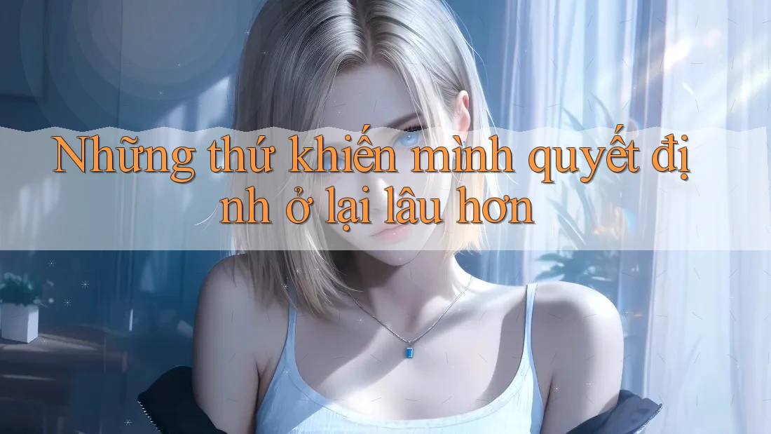 Những thứ khiến mình quyết định ở lại lâu hơn