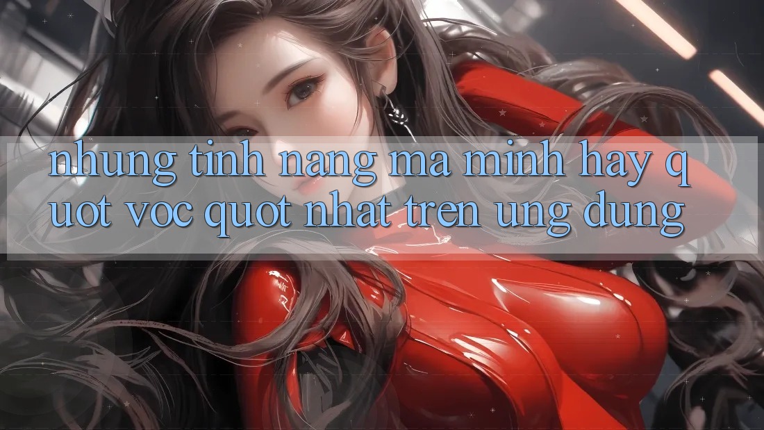 Những tính năng mà mình hay " vọc" nhất trên ứng dụng Những tính năng mà mình hay " vọc" nhất trên ứng dụng