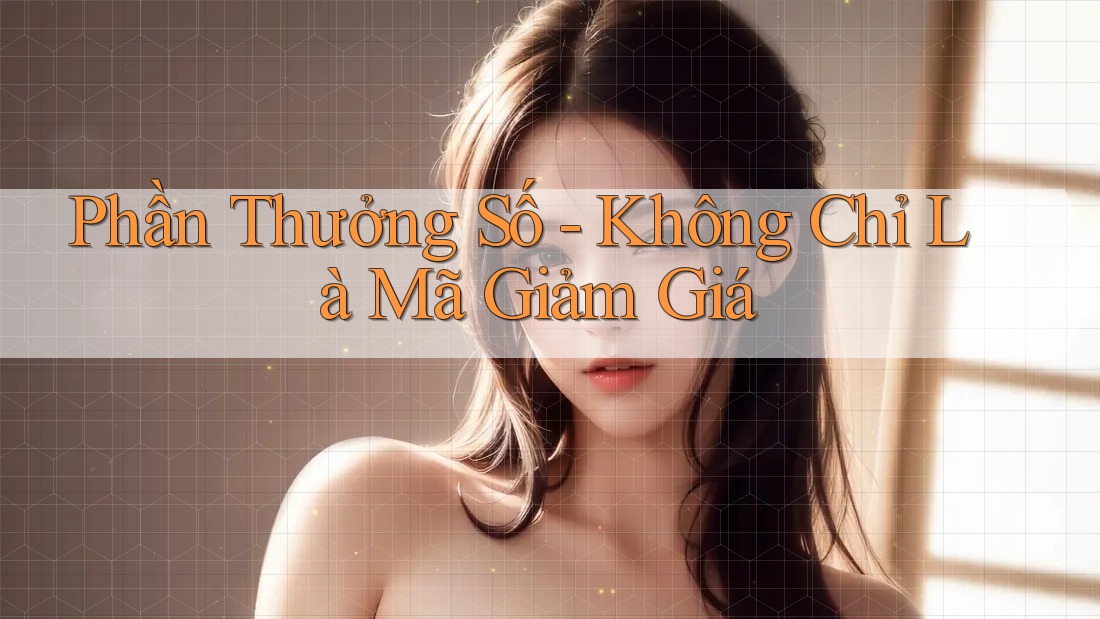 Phần Thưởng Số - Không Chỉ Là Mã Giảm Giá Phần Thưởng Số - Không Chỉ Là Mã Giảm Giá