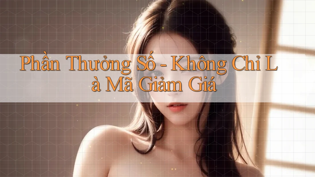 Phần Thưởng Số - Không Chỉ Là Mã Giảm Giá Phần Thưởng Số - Không Chỉ Là Mã Giảm Giá