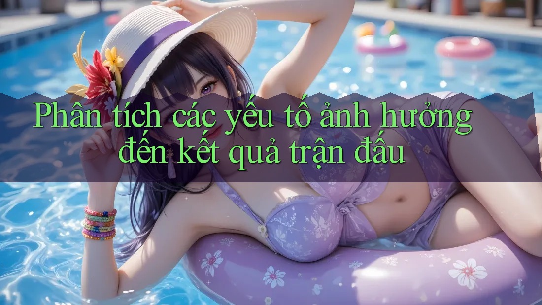 Phân tích các yếu tố ảnh hưởng đến kết quả trận đấu