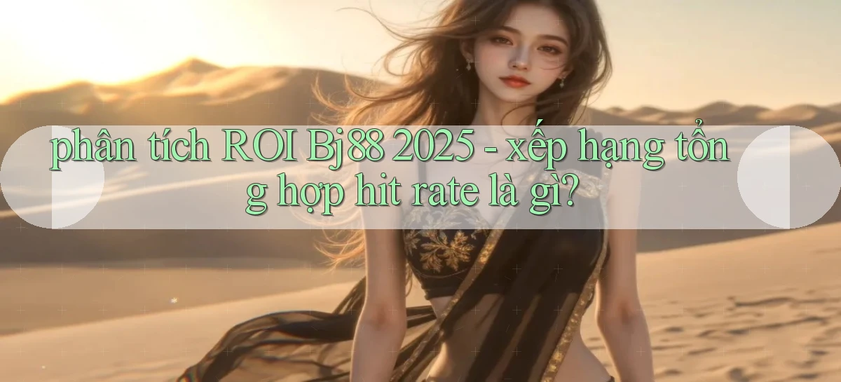 phân tích ROI Bj88 2025   xếp hạng tổng hợp hit rate là gì