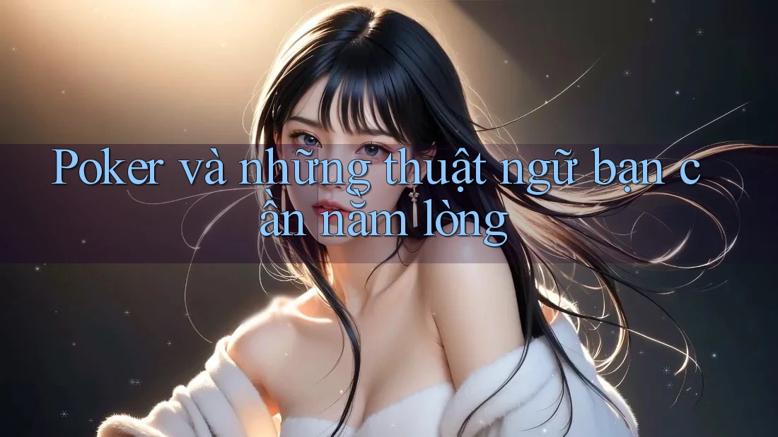 Poker và những thuật ngữ bạn cần nằm lòng