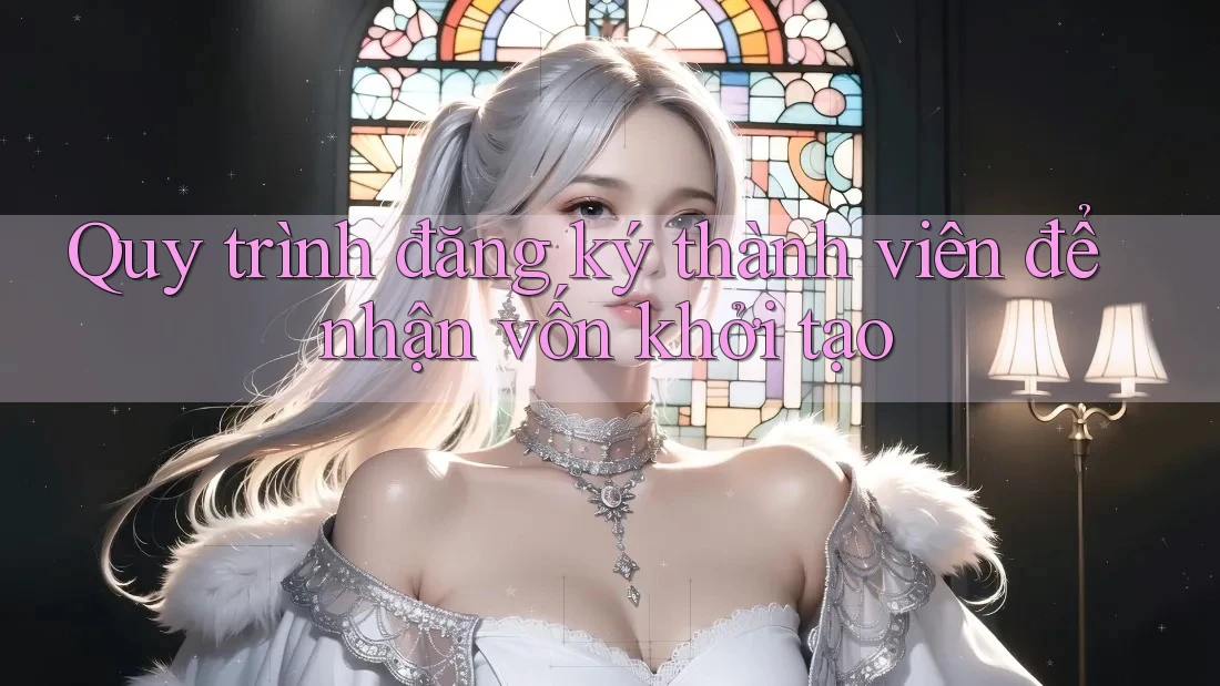 Quy trình đăng ký thành viên để nhận vốn khởi tạo Quy trình đăng ký thành viên để nhận vốn khởi tạo