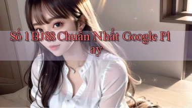 số 1 bj88 chuẩn nhất google play