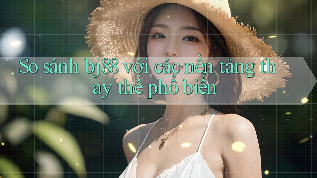 So sánh bj88 với các nền tảng thay thế phổ biến So sánh bj88 với các nền tảng thay thế phổ biến