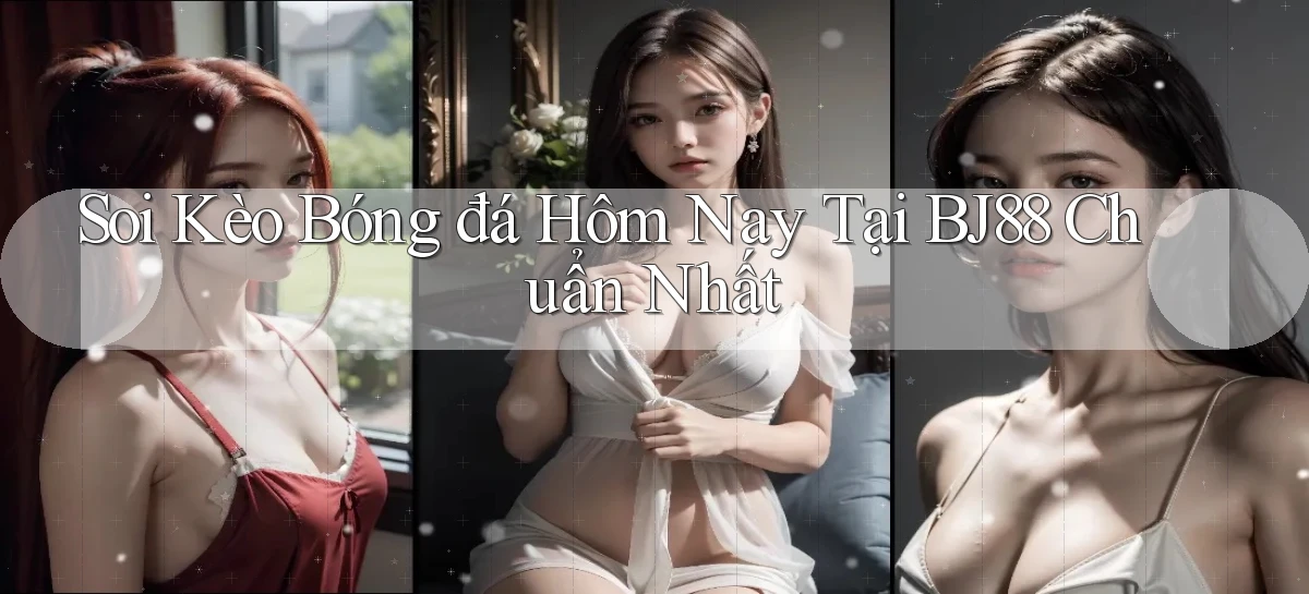 soi kèo bóng đá hôm nay tại bj88 chuẩn nhất