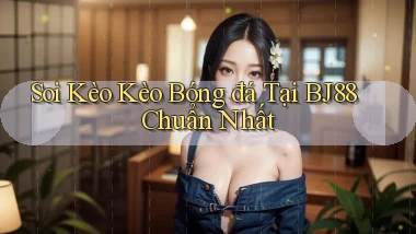 soi kèo kèo bóng đá tại bj88 chuẩn nhất
