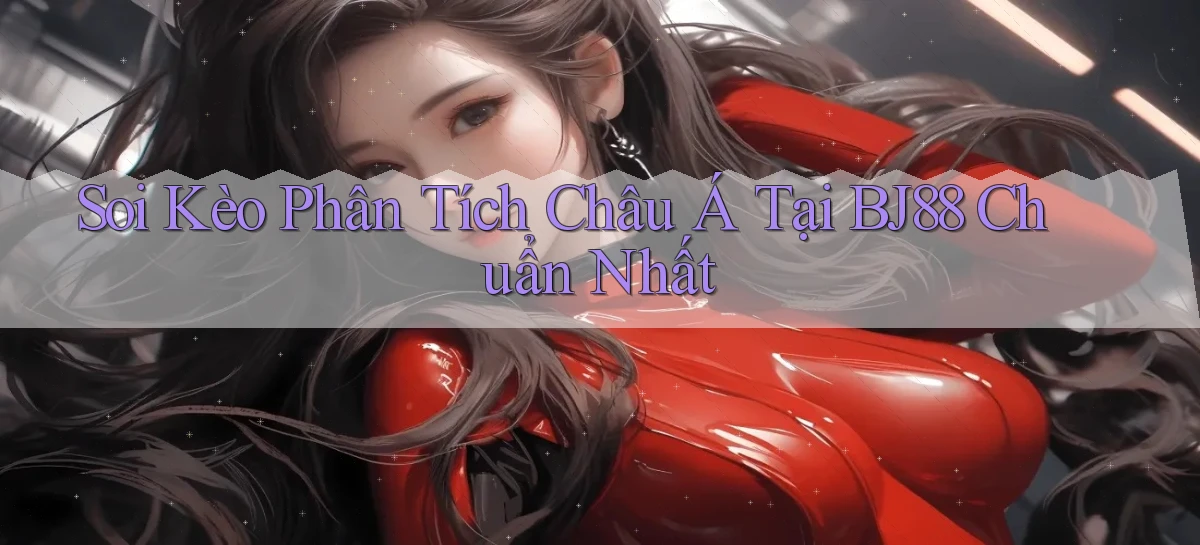 soi kèo phân tích châu á tại bj88 chuẩn nhất