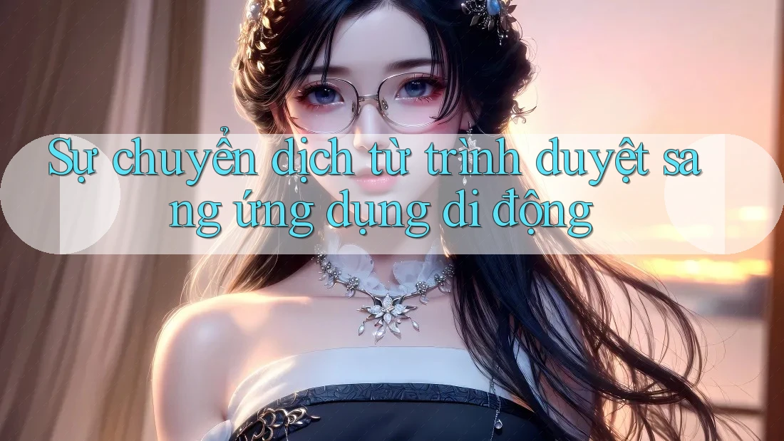 Sự chuyển dịch từ trình duyệt sang ứng dụng di động Sự chuyển dịch từ trình duyệt sang ứng dụng di động